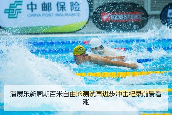 潘展乐新周期百米自由泳测试再进步冲击纪录前景看涨
